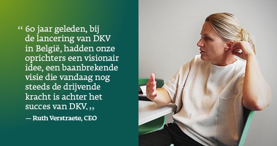 al 60 jaar geleden, bij de lancering van DKV in België, hadden onze oprichters een visionair idee, een baanbrekende visie die vandaag nog steeds de drijvende kracht is achter het succes van DKV